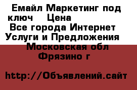 Емайл Маркетинг под ключ  › Цена ­ 5000-10000 - Все города Интернет » Услуги и Предложения   . Московская обл.,Фрязино г.